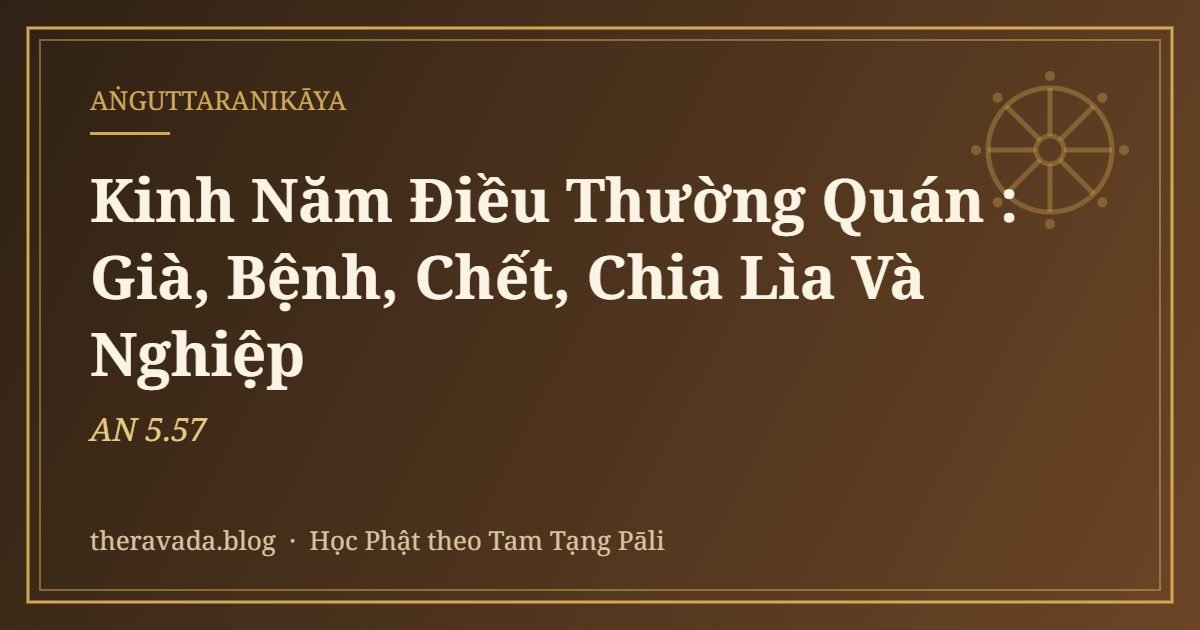 Kinh Năm Điều Thường Quán (AN 5.57): Già, Bệnh, Chết, Chia Lìa Và Nghiệp