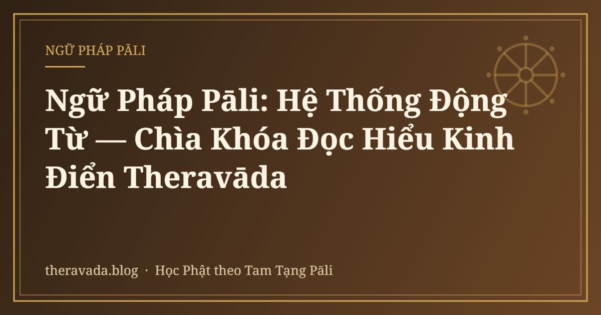 Ngữ Pháp Pāli: Hệ Thống Động Từ — Chìa Khóa Đọc Hiểu Kinh Điển Theravāda