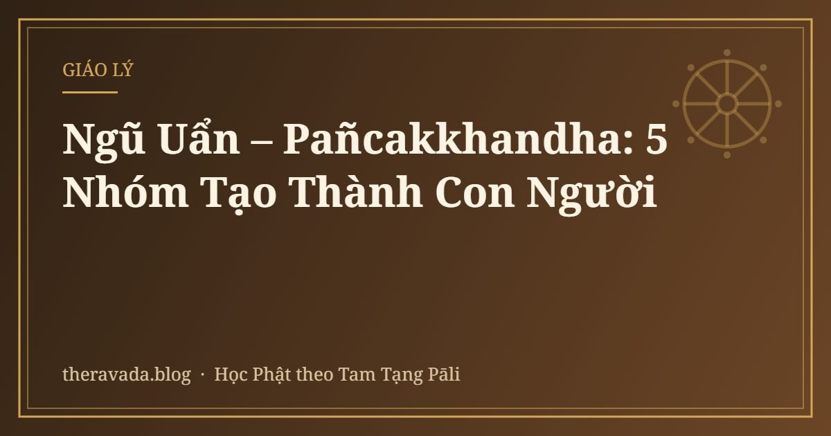 Ngũ Uẩn – Pañcakkhandha: 5 Nhóm Tạo Thành Con Người