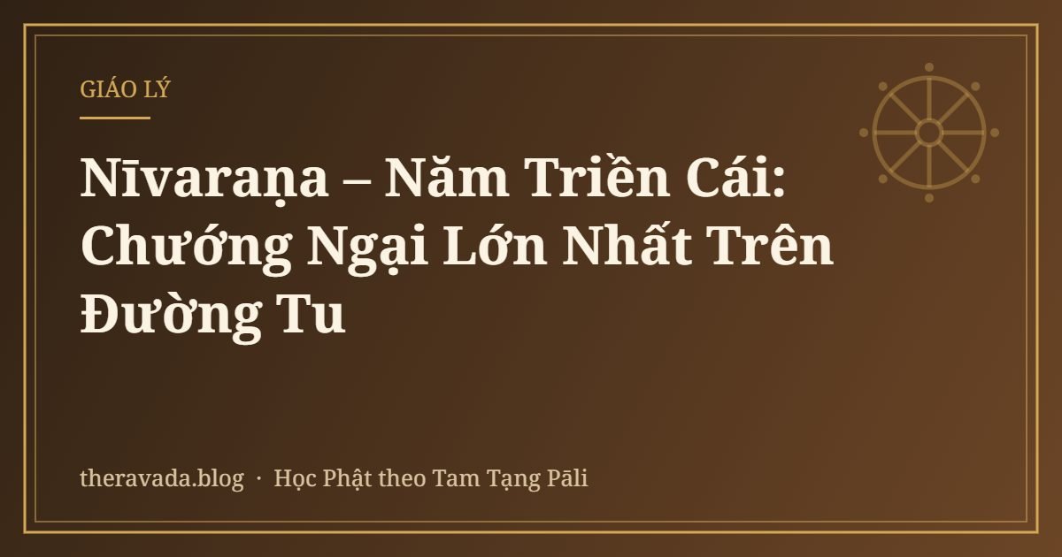 Nīvaraṇa – Năm Triền Cái: Chướng Ngại Lớn Nhất Trên Đường Tu