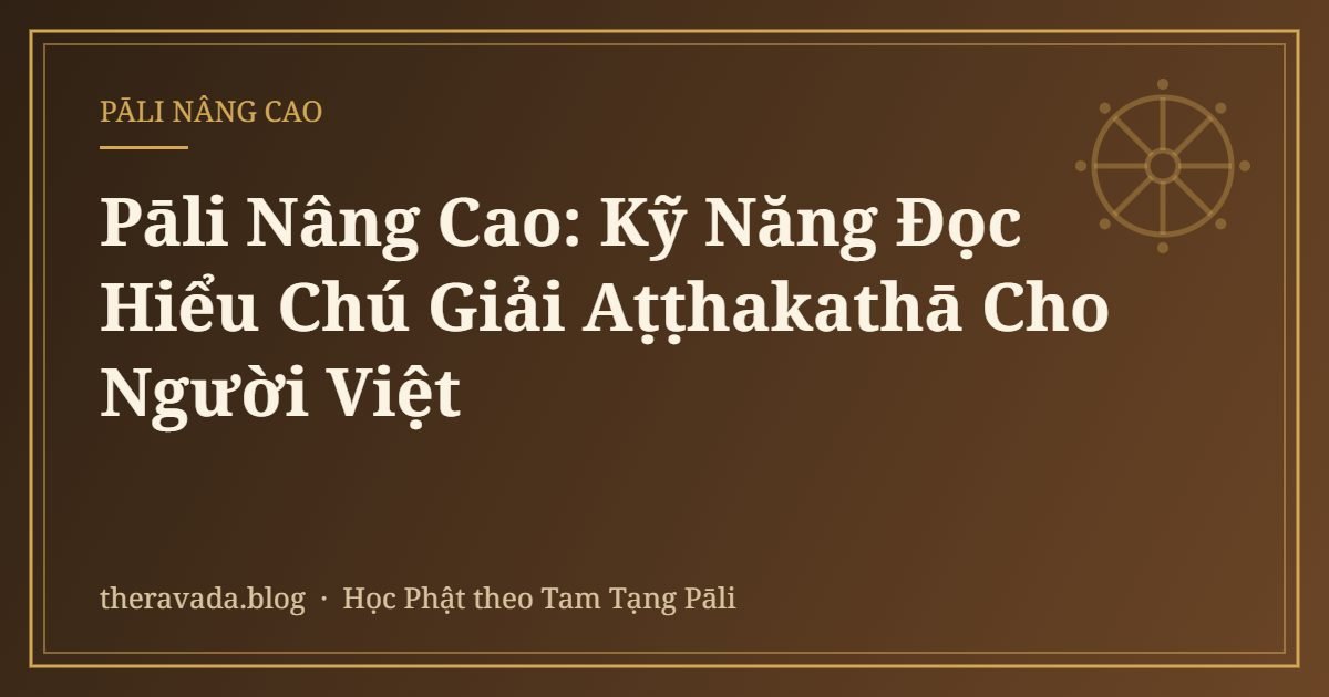 Pāli Nâng Cao: Kỹ Năng Đọc Hiểu Chú Giải Aṭṭhakathā Cho Người Việt