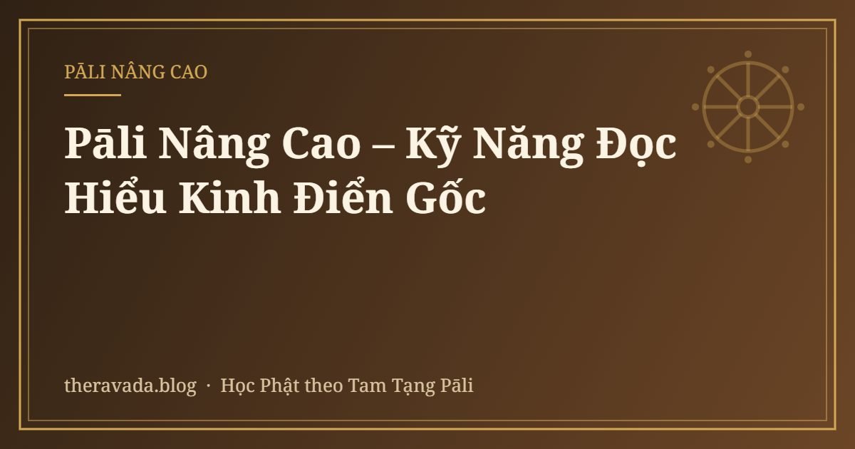 Pāli Nâng Cao – Kỹ Năng Đọc Hiểu Kinh Điển Gốc