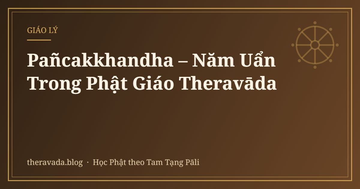 Pañcakkhandha – Năm Uẩn Trong Phật Giáo Theravāda