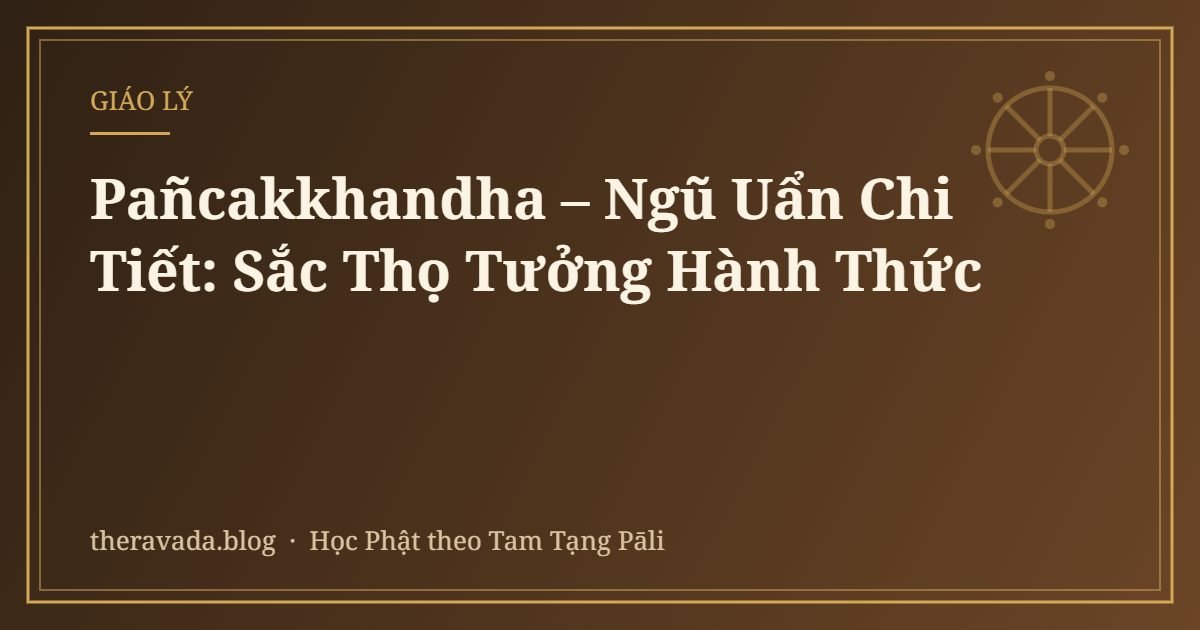 Pañcakkhandha – Ngũ Uẩn Chi Tiết: Sắc Thọ Tưởng Hành Thức