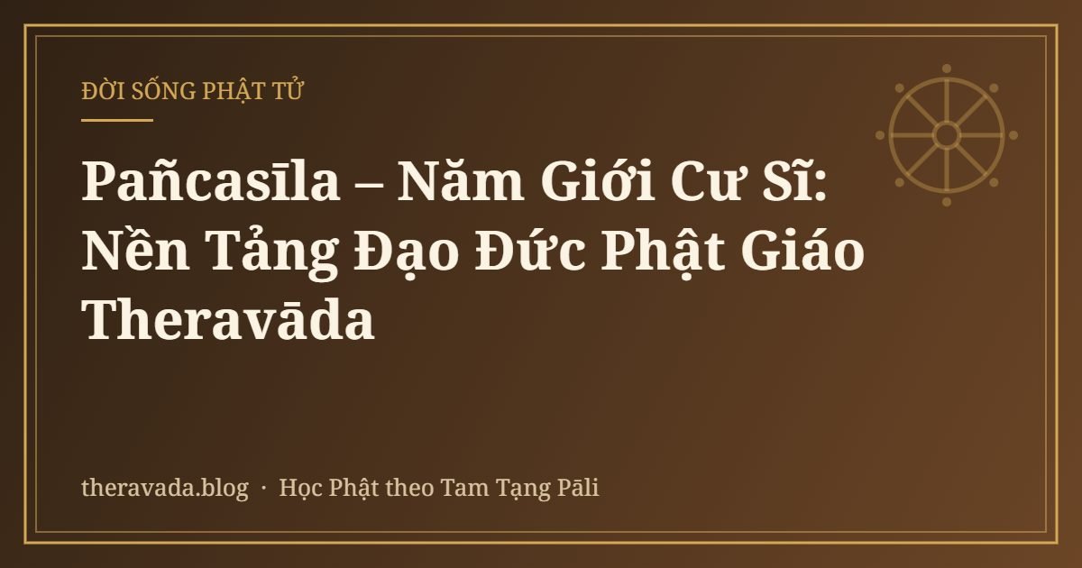 Pañcasīla – Năm Giới Cư Sĩ: Nền Tảng Đạo Đức Phật Giáo Theravāda