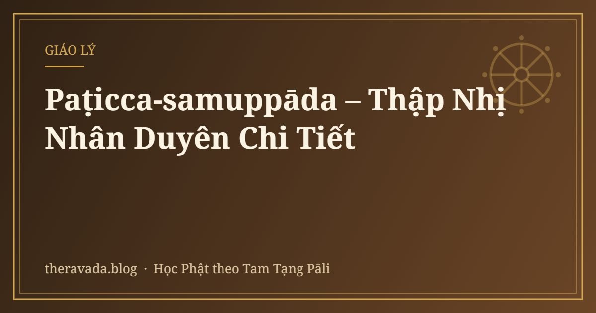 Paṭicca-samuppāda – Thập Nhị Nhân Duyên Chi Tiết