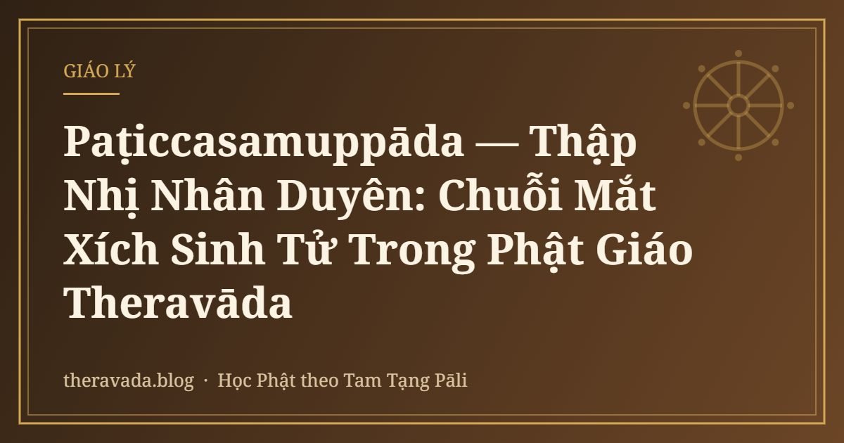 Paṭiccasamuppāda — Thập Nhị Nhân Duyên: Chuỗi Mắt Xích Sinh Tử Trong Phật Giáo Theravāda