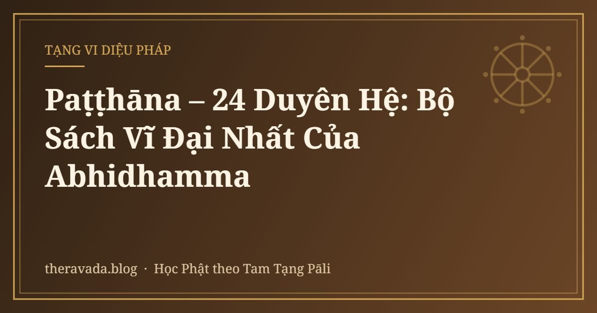 Paṭṭhāna – 24 Duyên Hệ: Bộ Sách Vĩ Đại Nhất Của Abhidhamma