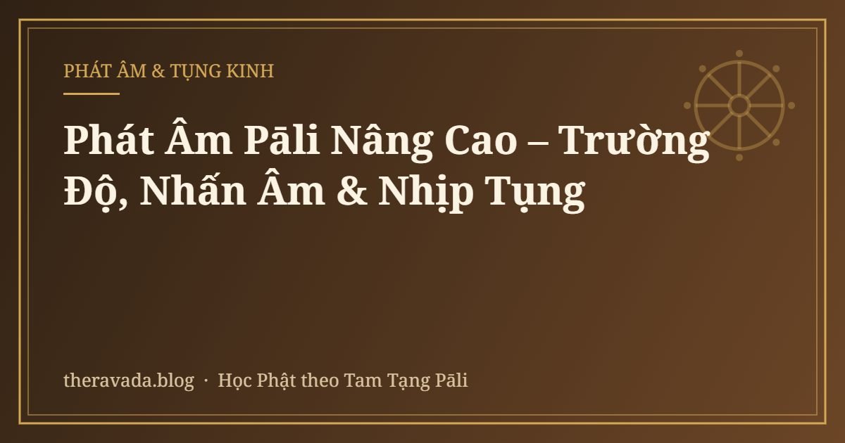 Phát Âm Pāli Nâng Cao – Trường Độ, Nhấn Âm & Nhịp Tụng