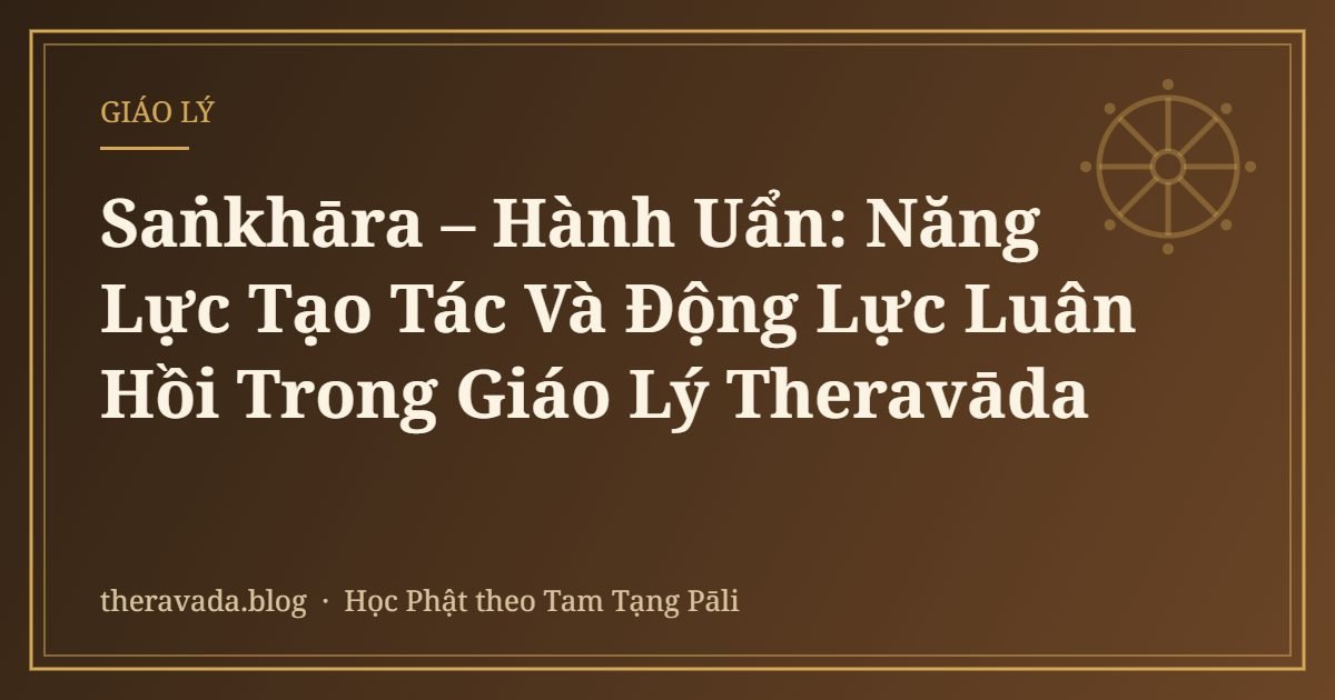 Saṅkhāra – Hành Uẩn: Năng Lực Tạo Tác Và Động Lực Luân Hồi Trong Giáo Lý Theravāda