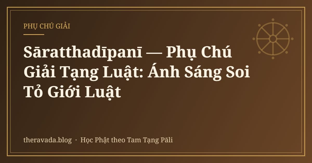 Sāratthadīpanī — Phụ Chú Giải Tạng Luật: Ánh Sáng Soi Tỏ Giới Luật
