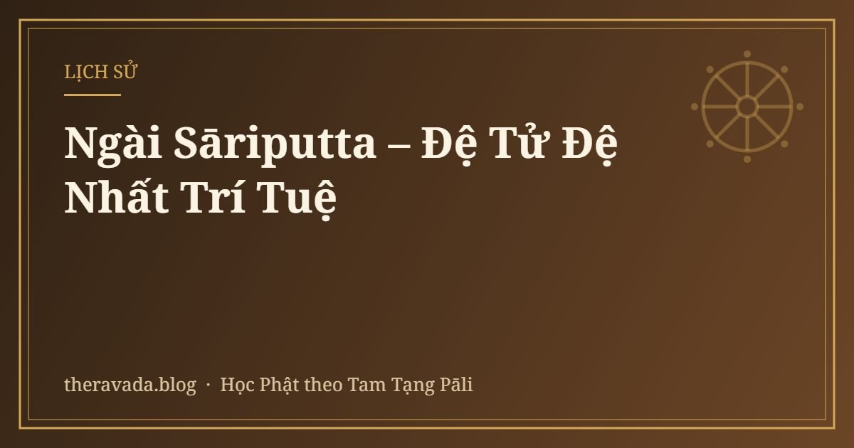 Ngài Sāriputta – Đệ Tử Đệ Nhất Trí Tuệ