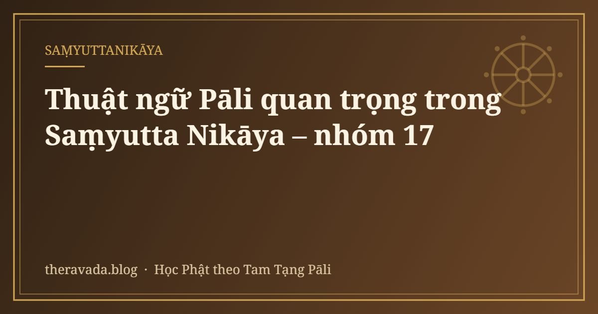 Thuật ngữ Pāli quan trọng trong Saṃyutta Nikāya – nhóm 17