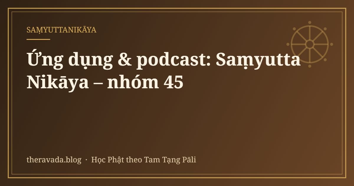 Ứng dụng & podcast: Saṃyutta Nikāya – nhóm 45