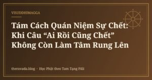 Tám Cách Quán Niệm Sự Chết: Khi Câu “Ai Rồi Cũng Chết” Không Còn Làm Tâm Rung Lên