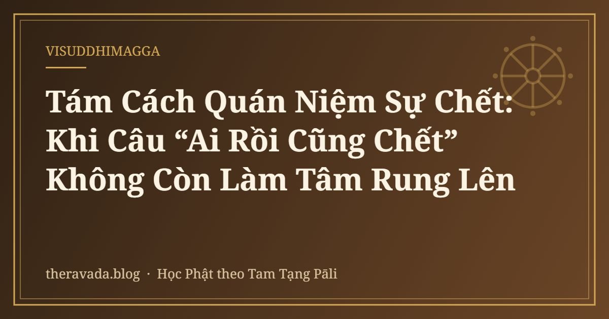 Tám Cách Quán Niệm Sự Chết: Khi Câu “Ai Rồi Cũng Chết” Không Còn Làm Tâm Rung Lên
