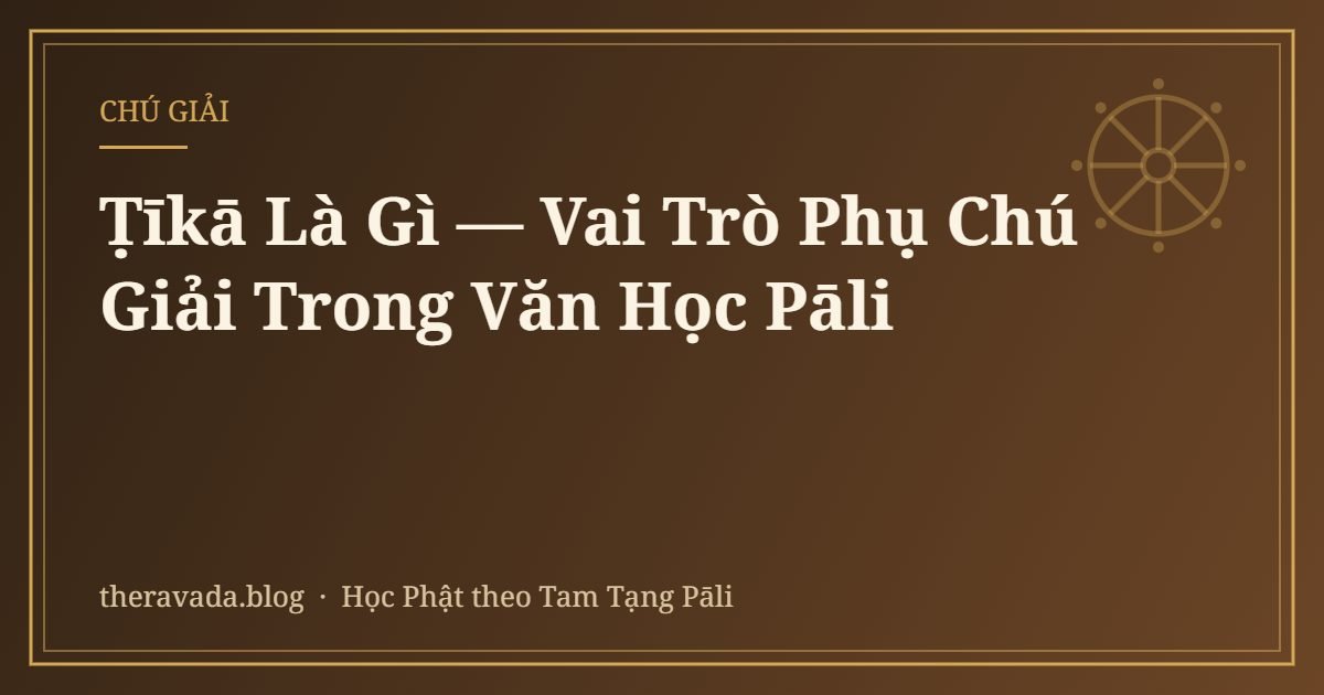 Ṭīkā Là Gì — Vai Trò Phụ Chú Giải Trong Văn Học Pāli