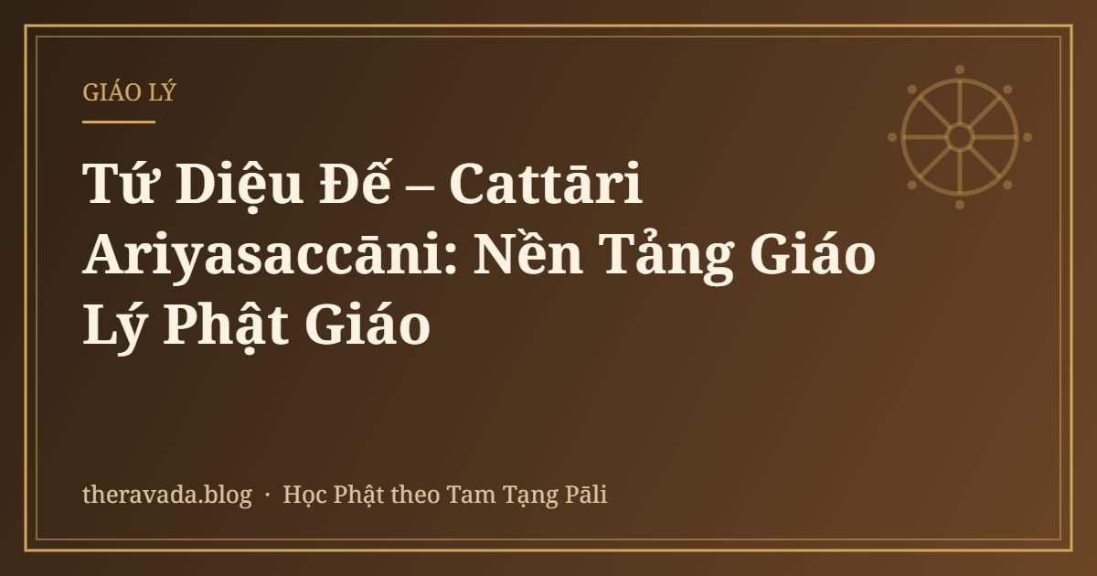 Tứ Diệu Đế – Cattāri Ariyasaccāni: Nền Tảng Giáo Lý Phật Giáo