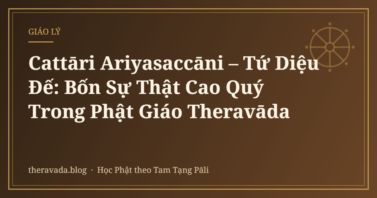 Cattāri Ariyasaccāni – Tứ Diệu Đế: Bốn Sự Thật Cao Quý Trong Phật Giáo Theravāda