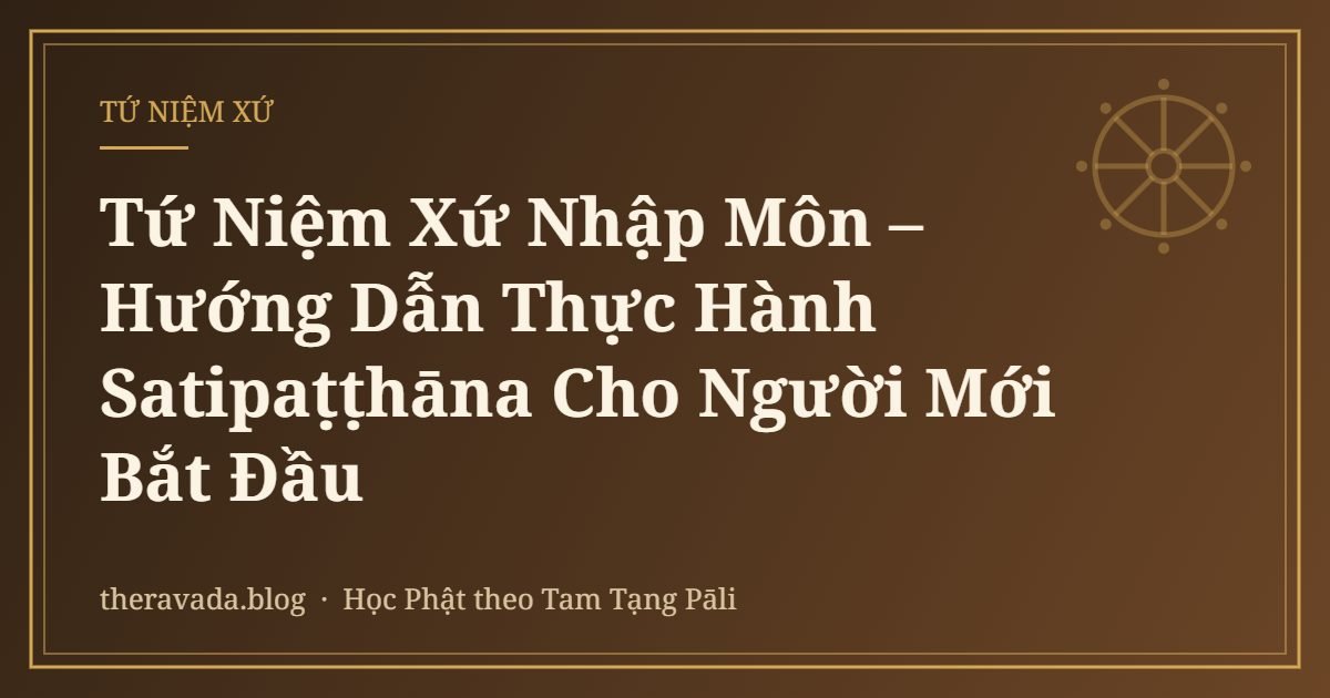 Tứ Niệm Xứ Nhập Môn – Hướng Dẫn Thực Hành Satipaṭṭhāna Cho Người Mới Bắt Đầu