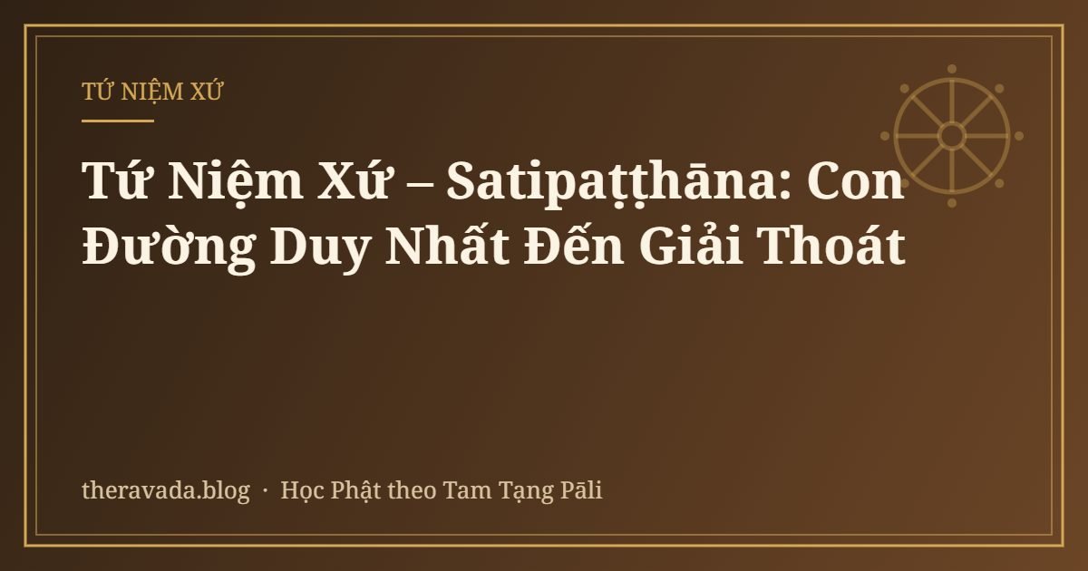 Tứ Niệm Xứ – Satipaṭṭhāna: Con Đường Duy Nhất Đến Giải Thoát