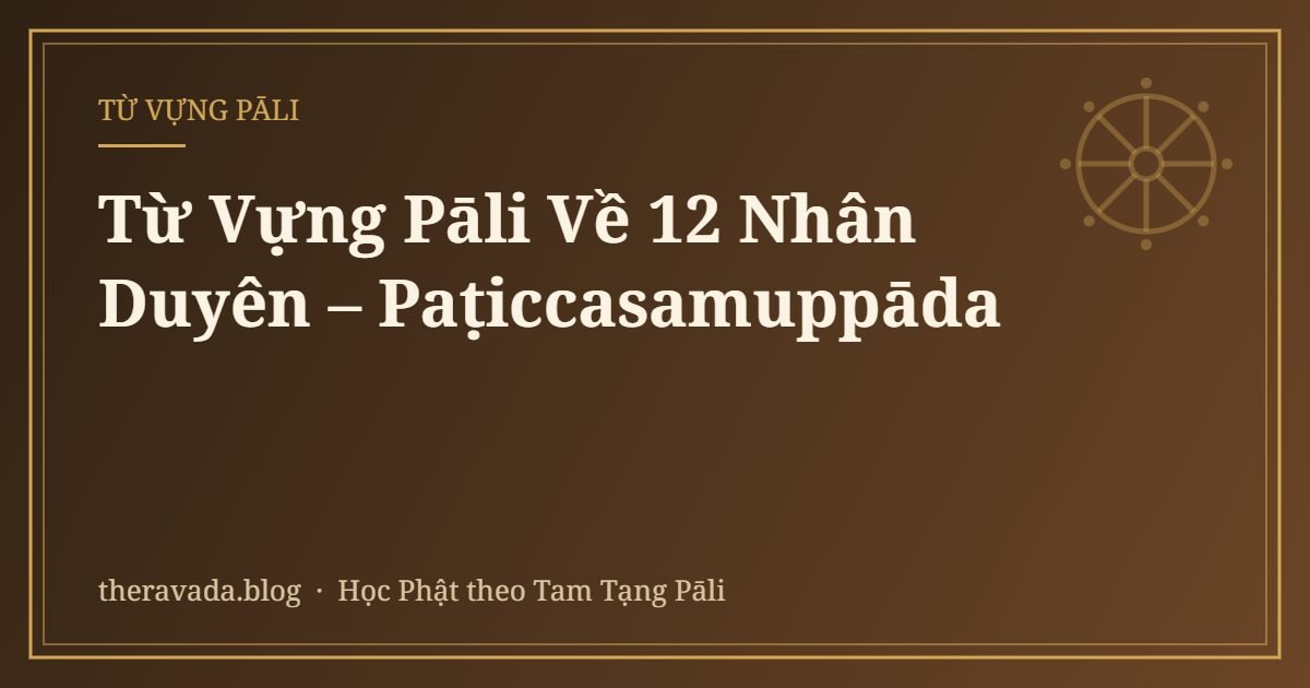 Từ Vựng Pāli Về 12 Nhân Duyên – Paṭiccasamuppāda