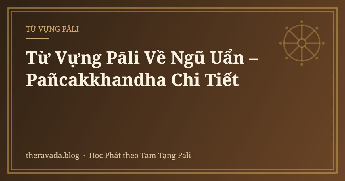 Từ Vựng Pāli Về Ngũ Uẩn – Pañcakkhandha Chi Tiết
