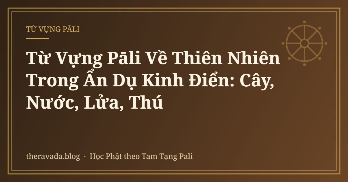 Từ Vựng Pāli Về Thiên Nhiên Trong Ẩn Dụ Kinh Điển: Cây, Nước, Lửa, Thú