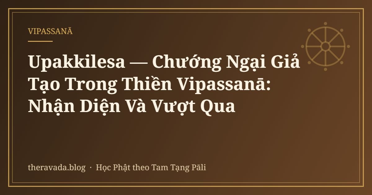 Upakkilesa — Chướng Ngại Giả Tạo Trong Thiền Vipassanā: Nhận Diện Và Vượt Qua