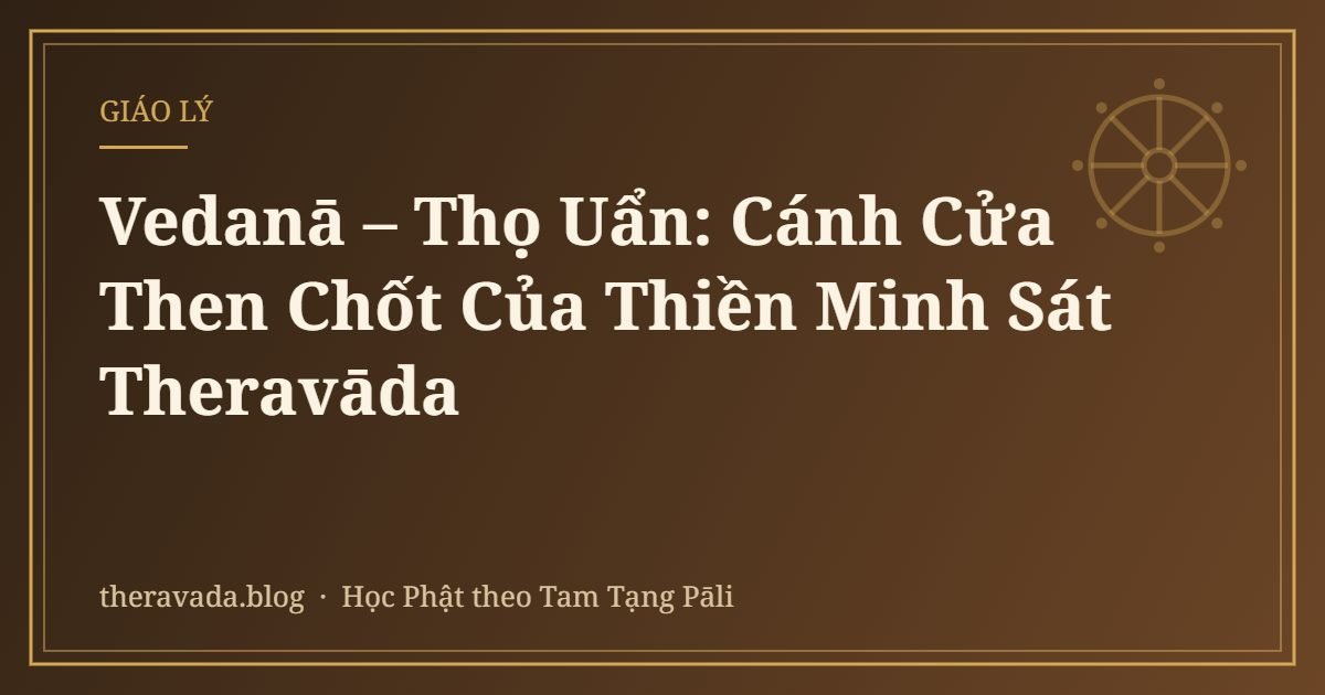Vedanā – Thọ Uẩn: Cánh Cửa Then Chốt Của Thiền Minh Sát Theravāda