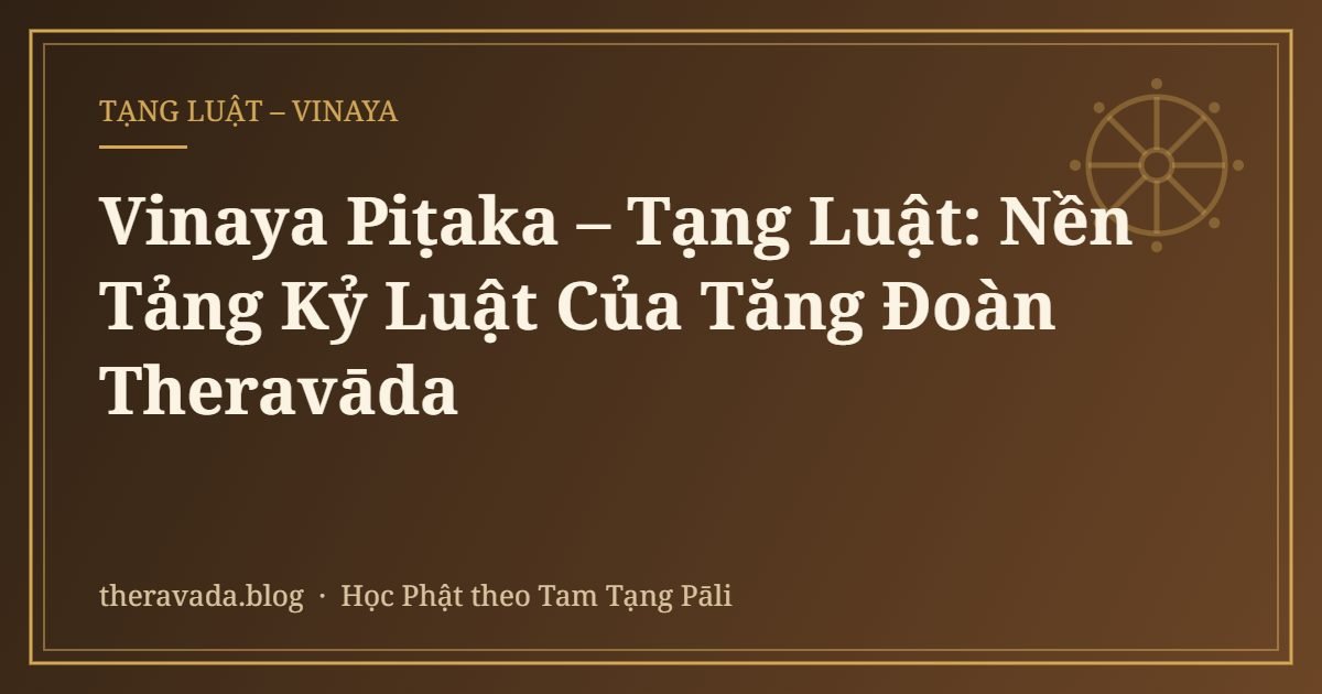 Vinaya Piṭaka – Tạng Luật: Nền Tảng Kỷ Luật Của Tăng Đoàn Theravāda